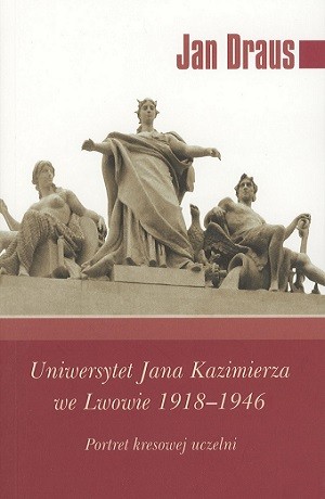 Uniwersytet Jana Kazimierza we Lwowie 1918 – 1946. Portret kresowej uczelni