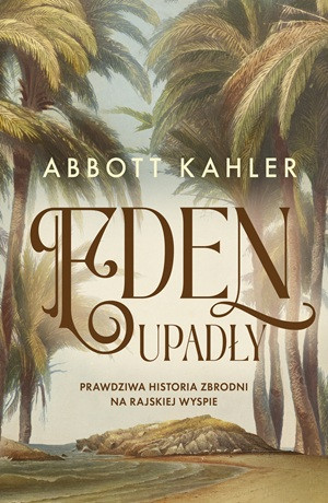 Eden upadły. Prawdziwa historia zbrodni na rajskiej wyspie – Abbott Kahler